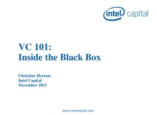 VC 101:
Inside the Black Box
Christine Herron
Intel Capital
November 2011




                   www.intelcapital.com
 