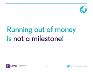 @NYUEntrepreneur
Running out of money
is not a milestone!
43
 