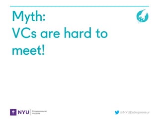 @NYUEntrepreneur
Myth:
VCs are hard to
meet!
 