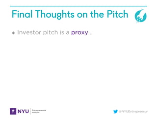 @NYUEntrepreneur
Final Thoughts on the Pitch
u Investor pitch is a proxy…
 