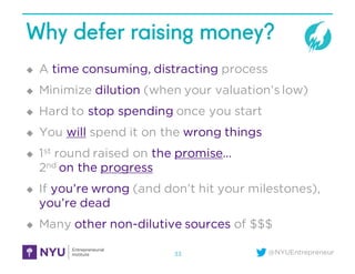 @NYUEntrepreneur
Why defer raising money?
u A time consuming, distracting process
u Minimize dilution (when your valuation...