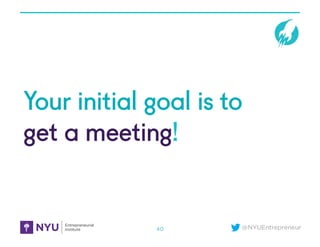 @NYUEntrepreneur
Your initial goal is to
get a meeting!
40
 