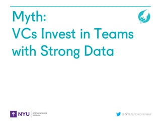 @NYUEntrepreneur
Myth:
VCs Invest in Teams
with Strong Data
 