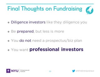@NYUEntrepreneur
Final Thoughts on Fundraising
u Diligence investors like they diligence you
u Be prepared, but less is mo...