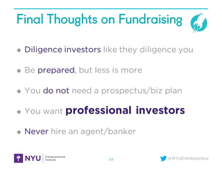 @NYUEntrepreneur
Final Thoughts on Fundraising
u Diligence investors like they diligence you
u Be prepared, but less is mo...