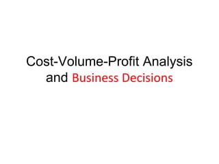 Cost-Volume-Profit Analysis
and Business Decisions
 