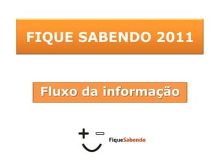 FIQUE SABENDO 2011 Fluxo da informação 