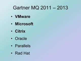 • VMware
• Microsoft
• Citrix
• Oracle
• Parallels
• Rad Hat
Gartner MQ 2011 – 2013
 