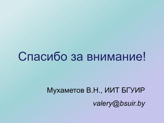 Спасибо за внимание!
Мухаметов В.Н., ИИТ БГУИР
valery@bsuir.by
 