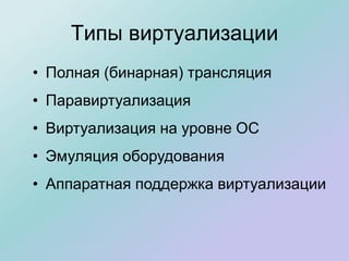 Типы виртуализации
• Полная (бинарная) трансляция
• Паравиртуализация
• Виртуализация на уровне ОС
• Эмуляция оборудования
• Аппаратная поддержка виртуализации
 