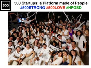 500 Startups: a Platform made of People
#500STRONG #500LOVE #HFGSD
 