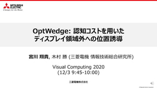 © Mitsubishi Electric Corporation
OptWedge: 認知コストを用いた
ディスプレイ領域外への位置誘導
Visual Computing 2020
(12/3 9:45-10:00)
宮川 翔貴, 木村 勝 (三菱電機 情報技術総合研究所)
 