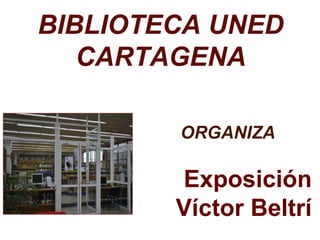 BIBLIOTECA UNED
CARTAGENA
ORGANIZA

Exposición
Víctor Beltrí

 