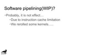 Software pipelining(WIP)?
・Probably, it is not effect…
・Due to instruction cache limitation
・We rerolled some kernels…..
 