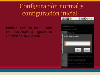 Configuración normal y
configuración inicial
Paso 1. Haz clic en el ícono
de TextSecure e ingresa tu
contraseña TextSecure.

 