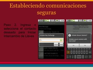 Estableciendo comunicaciones
seguras
Paso 2. Ingresa o
selecciona el contacto
deseado para Iniciar
Intercambio de Llaves

 