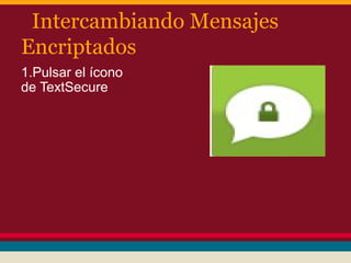 Intercambiando Mensajes
Encriptados
1.Pulsar el ícono
de TextSecure

 
