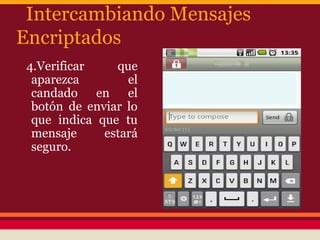 Intercambiando Mensajes
Encriptados
4.Verificar
que
aparezca
el
candado en el
botón de enviar lo
que indica que tu
mensaje
estará
seguro.

 