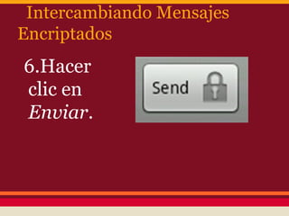 Intercambiando Mensajes
Encriptados

6.Hacer
clic en
Enviar.

 