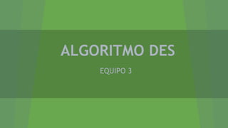 ALGORITMO DES
EQUIPO 3

 
