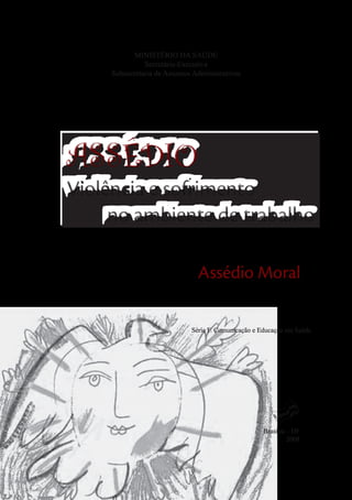 MINISTÉRIO DA SAÚDE 
Secretária-Executiva 
Subsecretaria de Assuntos Administrativos 
Série F. Comunicação e Educação em Saúde 
Brasília – DF 
2008 
ASSÉDIO 
Assédio Moral 
 