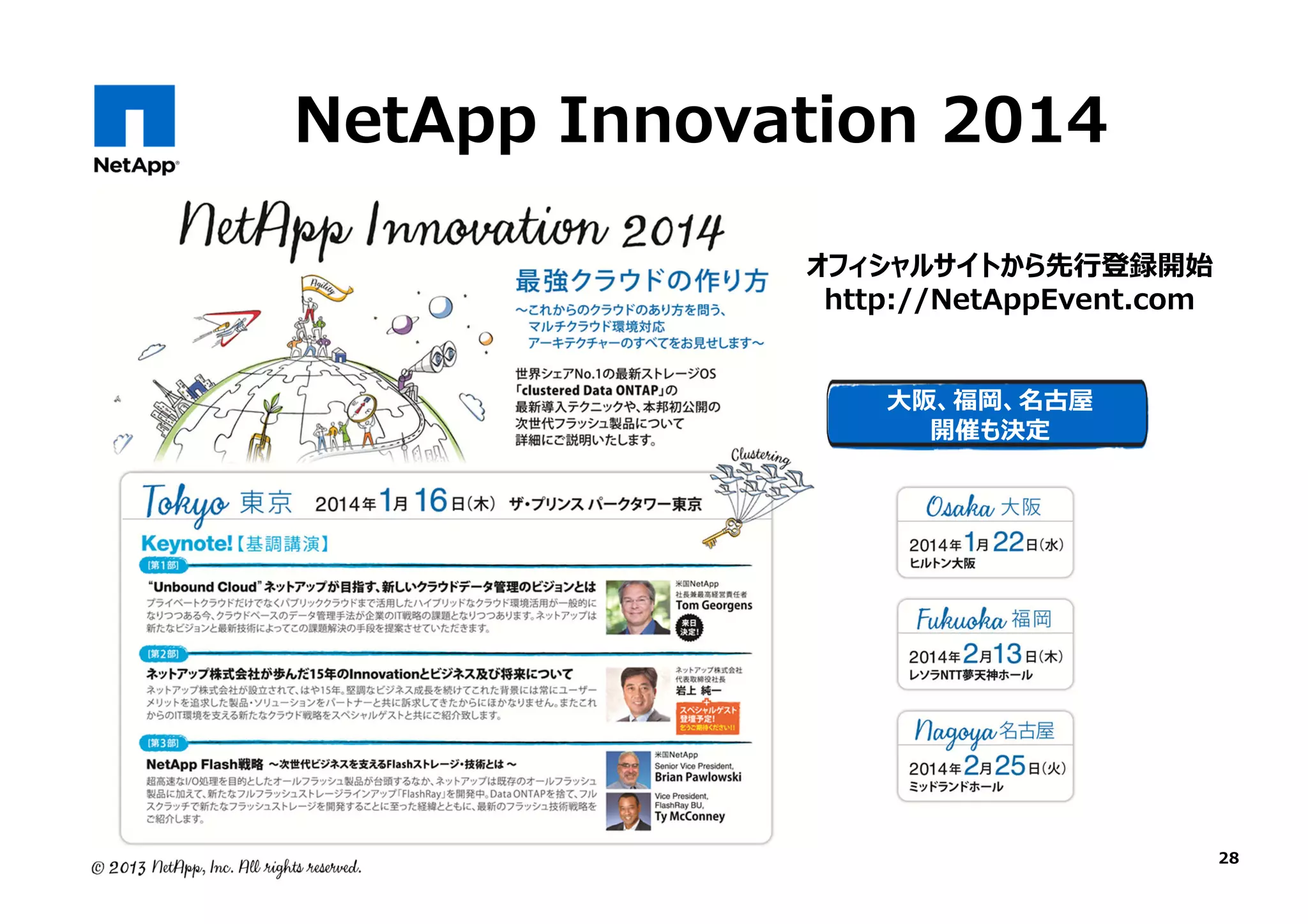 NetApp Innovation 2014
オフィシャルサイトから先⾏登録開始
http://NetAppEvent.com
大阪、福岡、名古屋
開催も決定

28

 