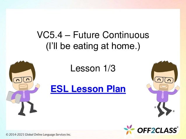 VC5.4 – Future Continuous
(I’ll be eating at home.)
Lesson 1/3
ESL Lesson Plan
 