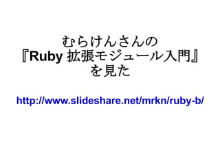 むらけんさんの 『 Ruby  拡張モジュール入門』 を見た http://www.slideshare.net/mrkn/ruby-b/ 
