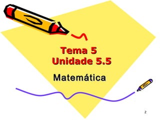 2 
TTeemmaa 55 
UUnniiddaaddee 55..55 
MMaatteemmááttiiccaa 
 