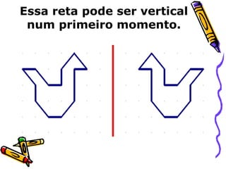 Essa reta pode ser vertical 
num primeiro momento. 
 