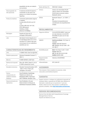 desabilita£o de tela com detec£o
de movimento
Descongelador de
tela (opcional)
A resistncia da tela ttil evapora a
condensa£o ao sair para a rea
externa ou no interior de c¢meras
frigorficas
Portas de interface Conectores padronizados seguros
e vedados:
2 portas s©rie RS-232 com 5V/
1.5A
2 portas USB (host, 5V/1.5A)
OTG USB (servio)
CAN-Bus (J1939)
Ethernet 10/100Mbps
Montagem Suporte em forma de 'U';
montagem RAM padr£o
udio Alto-falante frontal integrado de 2
W; alto-falante externo de 13 W e
microfone PTT externo apto para
comunicaµes de voz e aplicativos
assistidos por voz
CARACTERSTICAS DE RENDIMENTO
CPU TI OMAP 4430, Dual Core @1GHz
Sistema operacional Windows Embedded Compact 7 (
WEC 7)
Memria 512MB SDRAM e 2GB Flash
Ranhura de expans£
o
Micro SD, SDHC Classe 10, de at
© 32GB; acessvel por usurio
Emula£o de termina Wavelink Terminal Emulation 3270
, 5250, VT100, VT220; pr©-
carregada; com licena
Outros
componentes de
software testados
Software
Sute RhoMobile; DataWedge;
Plataforma de Servios de
Mobilidade (MSP); AppCenter;
SAP ITSMobile; Receptor Citrix
Desenvolvimento de
Aplicativos
Sute RhoMobile e Kit para
Desenvolvedor de Soluµes de
Mobilidade Empresarial (EMDK)
Rede LAN Sem Fio IEEE 802.11a/b/g/n
Antena Antena com diversidade WLAN
interna; antena com diversidade
WLAN externa opcional; antena
Bluetooth interna
WPAN Bluetooth Classe II , v2.1 EDR , 3
Mb
Etiquetas de emparelhamento/
cancelamento de emparelhamento
simples
REGULAMENTAO
Segurana el©trica UL/cUL/IEC/EN 60950-1 (para uso
em reas internas) e UL/cUL/IEC/
EN 60950-22 (para uso em reas
externas)
EMI/RFI Am©rica do Norte: FCC Parte 15,
ClasseB
ICES 003 Classe BCanad:
EN55022, EN 301 489-1, ENUE:
301 489-17
WLAN/Bluetooth EUA: FCC Parte 15.247, 15.407
RSS-210Canad:
EN 300 328, EN 301 893UE:
AS/NZS 4268AU/NZ:
Regulamenta£o
Ambiental
Atende ao RoHS/WEEE
Inflamabilidade IEC UL94-VO
ACESSRIOS
Para acessar a lista completa de acessrios, visite
www.zebra.com/mobilecomputers
GARANTIA
Sujeita a termos e condiµes do certificado de garantia de
hardware Zebra, a garantia de VC70N0 cobre defeitos de
fabrica£o e materiais por um perodo de 1 (um) ano
desde a data do envio. Para acessar o certificado de
garantia completo, visite http://www.zebra.com/warranty
SERVIOS RECOMENDADOS
Service From the Start with Comprehensive Coverage
Managed Device Service
Suporte do Sistema no Local
 