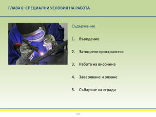 ГЛАВА 6: СПЕЦИАЛНИ УСЛОВИЯ НА РАБОТА
Съдържание
1. Въведение
2. Затворени пространства
3. Работа на височина
4. Заваряване ирязане
5. Събаряне на сгради
126
 