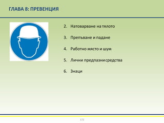 ГЛАВА 8: ПРЕВЕНЦИЯ
2. Натоварване на тялото
3. Препъване и падане
4. Работно място и шум
5. Лични предпазнисредства
6. Знаци
172
 