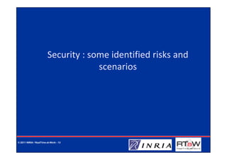 Security : some identified risks and
                                     scenarios




© 2011 INRIA / RealTime-at-Work - 13
 