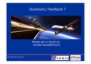 Questions / feedback ?




                                        Please get in touch at :
                                         nicolas.navet@inria.fr



© 2011 INRIA / RealTime-at-Work - 20
 