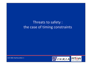 Threats to safety :
                                  the case of timing constraints




© 2011 INRIA / RealTime-at-Work - 8
 