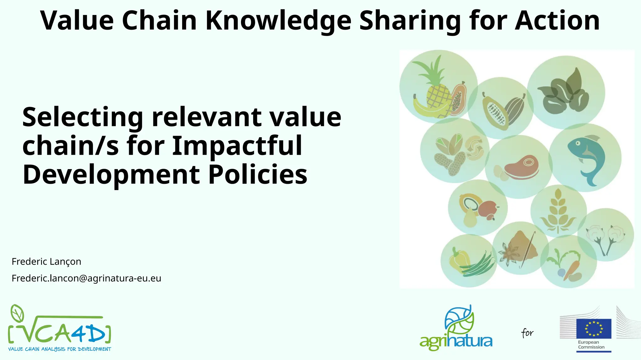 for
Selecting relevant value
chain/s for Impactful
Development Policies
Value Chain Knowledge Sharing for Action
Frederic Lançon
Frederic.lancon@agrinatura-eu.eu
 
