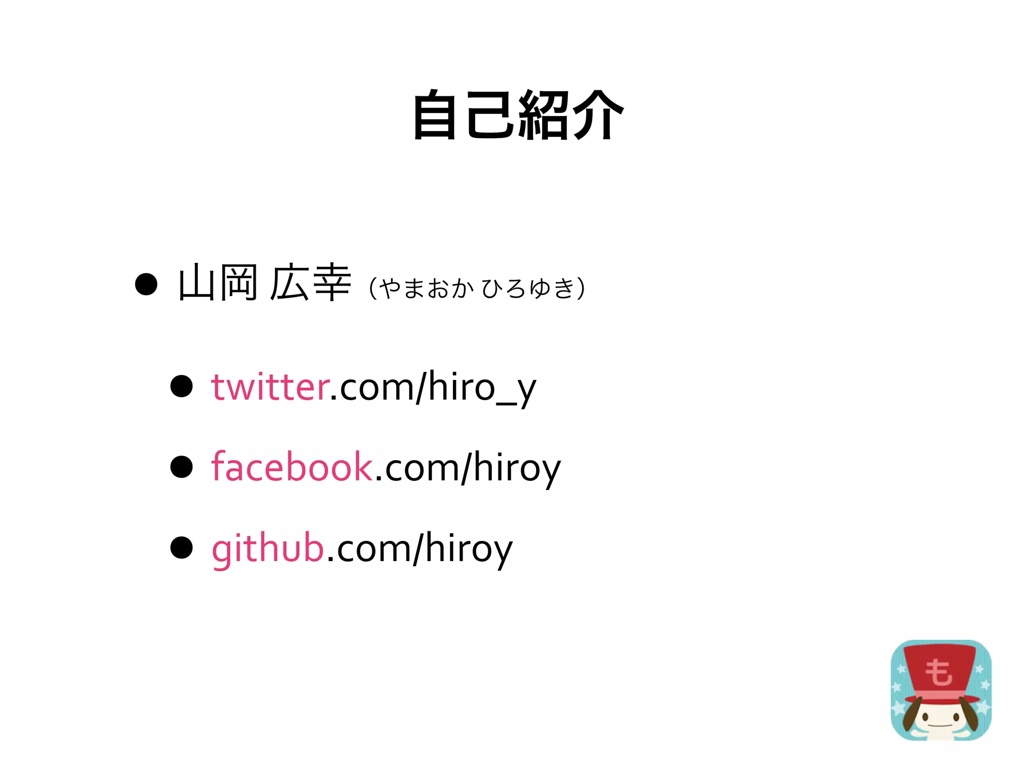自己紹介


• 山岡	
  広幸（やまおか	
  ひろゆき）



 • twitter.com/hiro_y
 • facebook.com/hiroy
 • github.com/hiroy
 