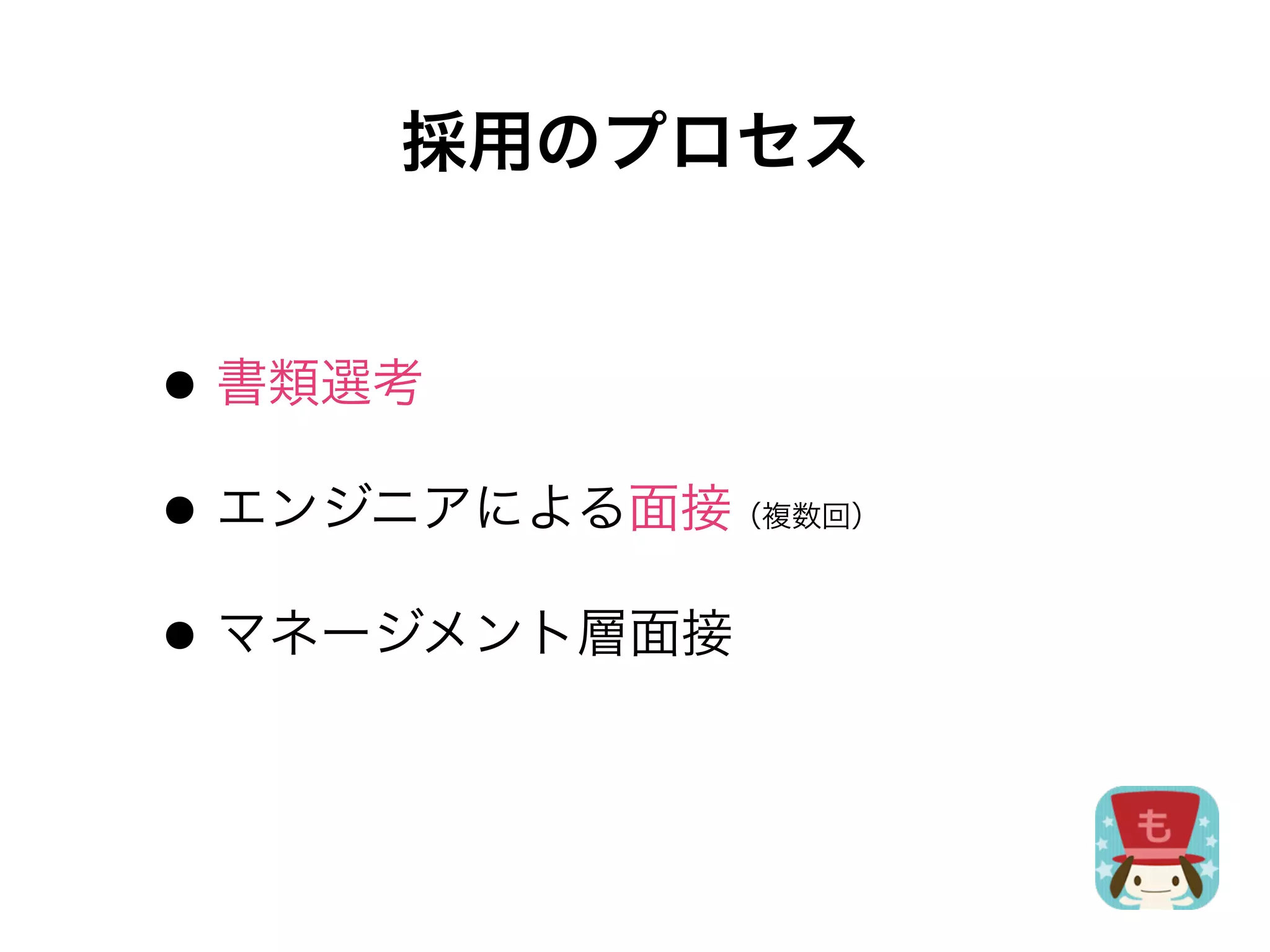 採用のプロセス


• 書類選考
• エンジニアによる面接
           （複数回）



• マネージメント層面接
 