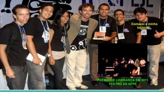 PRÊMIO DE LIDERANÇA EM 2011
TEATRO DA UFPE
Comecei a minha
história...
 