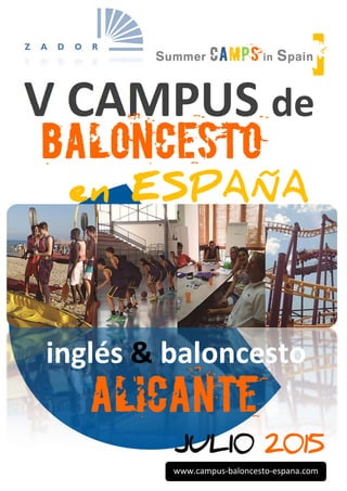 Summer camps in Spain] 
V CAMPUS de 
BALONCESTO 
en ESPAÑA 
BASKETBALL 
CAMP 
inglés & baloncesto 
ALICANTE 
JULI0 2015 
www.campus‐baloncesto‐espana.com 
 