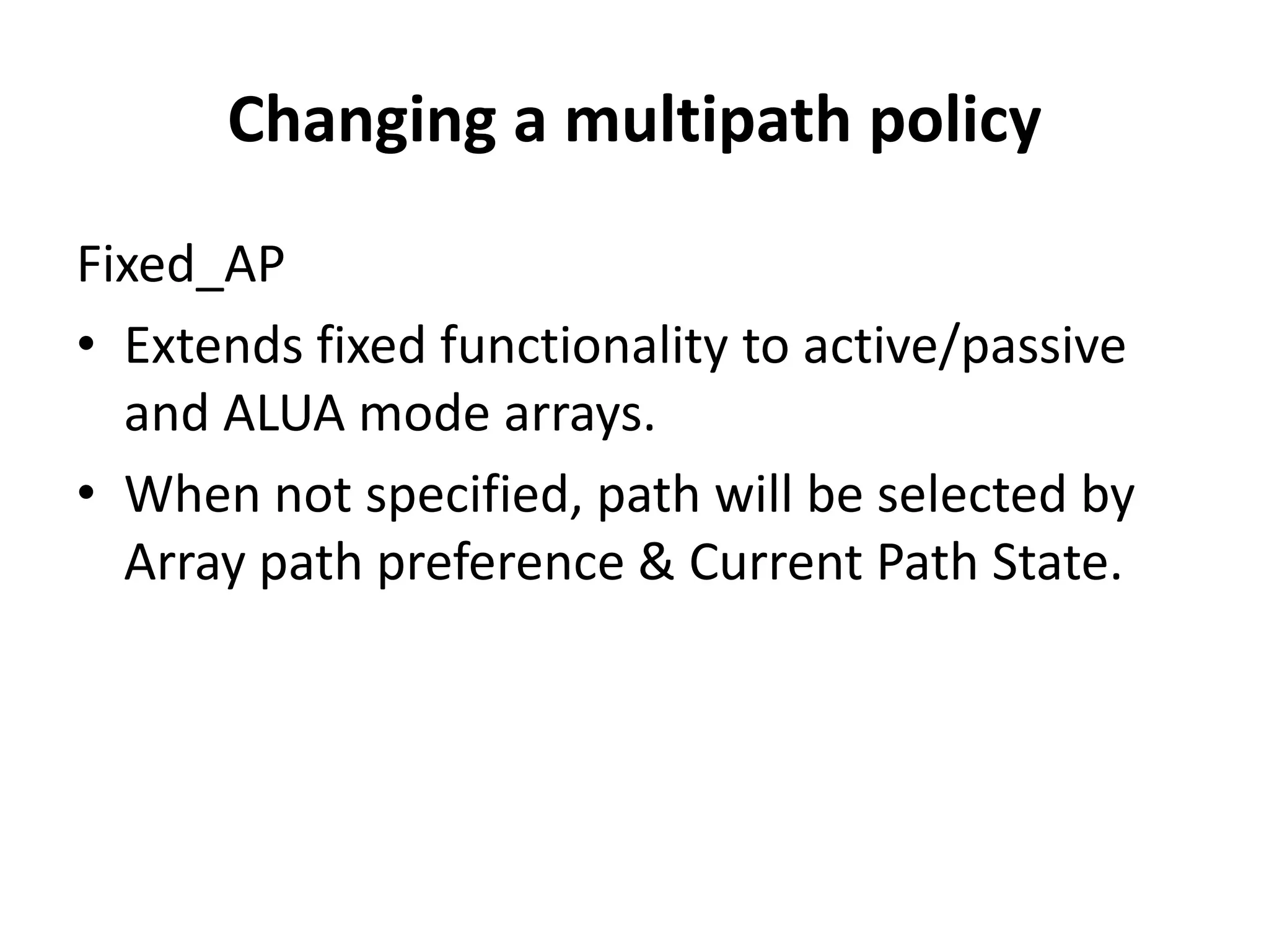 Changing a multipath policy Fixed_APExtends fixed functionality to active/passive and ALUA mode arrays. When not specified, path will be selected by Array path preference & Current Path State.