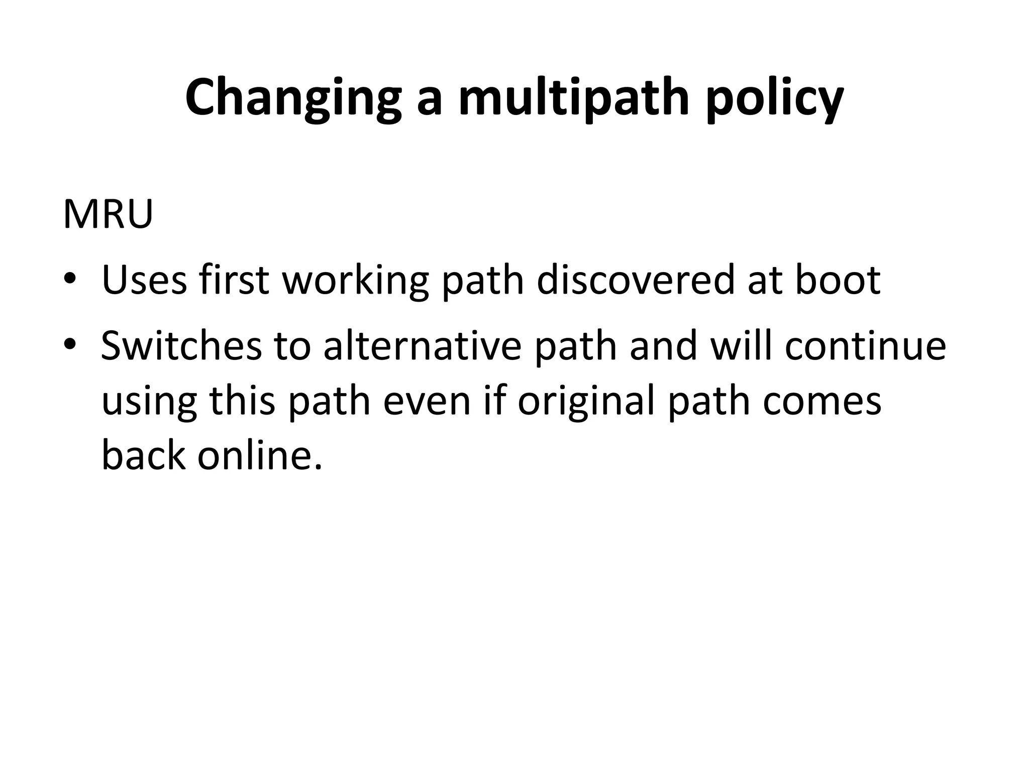 Changing a multipath policy MRU Uses first working path discovered at bootSwitches to alternative path and will continue using this path even if original path comes back online.