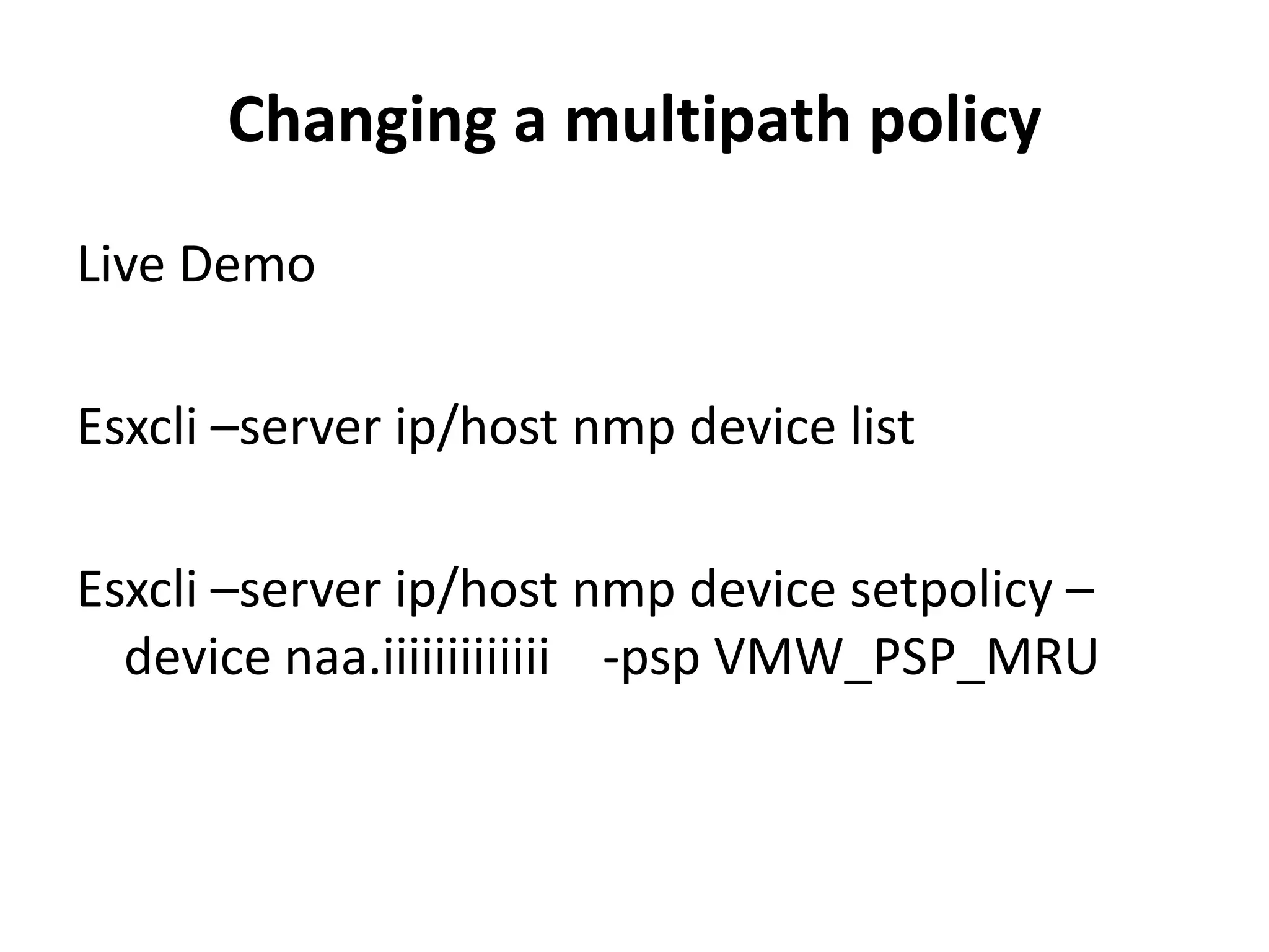 Changing a multipath policy Live DemoEsxcli –server ip/host nmp device listEsxcli –server ip/host nmp device setpolicy –device naa.iiiiiiiiiiiii    -psp VMW_PSP_MRU