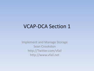 VCAP-DCA Section 1 Implement and Manage Storage Sean Crookston http://Twitter.com/vfail http://www.vfail.net 