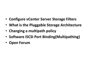 Configure vCenter Server Storage FiltersWhat is the Pluggable Storage Architecture Changing a multipath policy Software iSCSI Port Binding(Multipathing) Open Forum