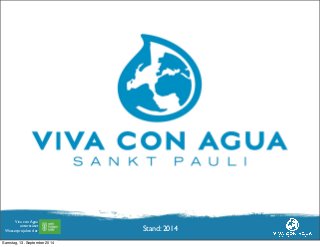 Viva con Agua 
unterstützt 
Wasserprojekte der 
Viva con Agua 
Hamburg, August 2011 
Stand: 2014 
Samstag, 13. September 2014 
 