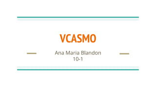 VCASMO
Ana Maria Blandon
10-1
 