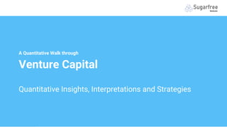 © 2020 Sugarfree Ventures Holding UG
All Rights Reserved, Author: Ben Scherer
A Quantitative Walk through
Venture Capital
Quantitative Insights, Interpretations and Strategies
 