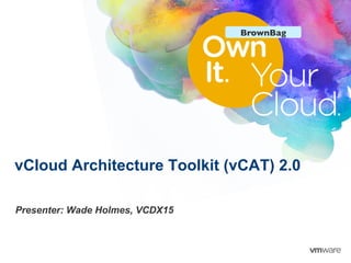BrownBag	





vCloud Architecture Toolkit (vCAT) 2.0

Presenter: Wade Holmes, VCDX15



                                               © 2011 VMware Inc. All rights reserved	

 